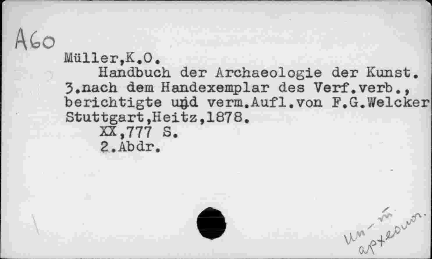 ﻿Müller,К.О.
Handbuch der Archaeologie der Kunst. З.пасћ dem Handexemplar des Verf.verb., berichtigte u£d verm.Aufl.von F.G.Weicker Stuttgart,Heitz,1878.
XX,777 S.
2.Abdr.